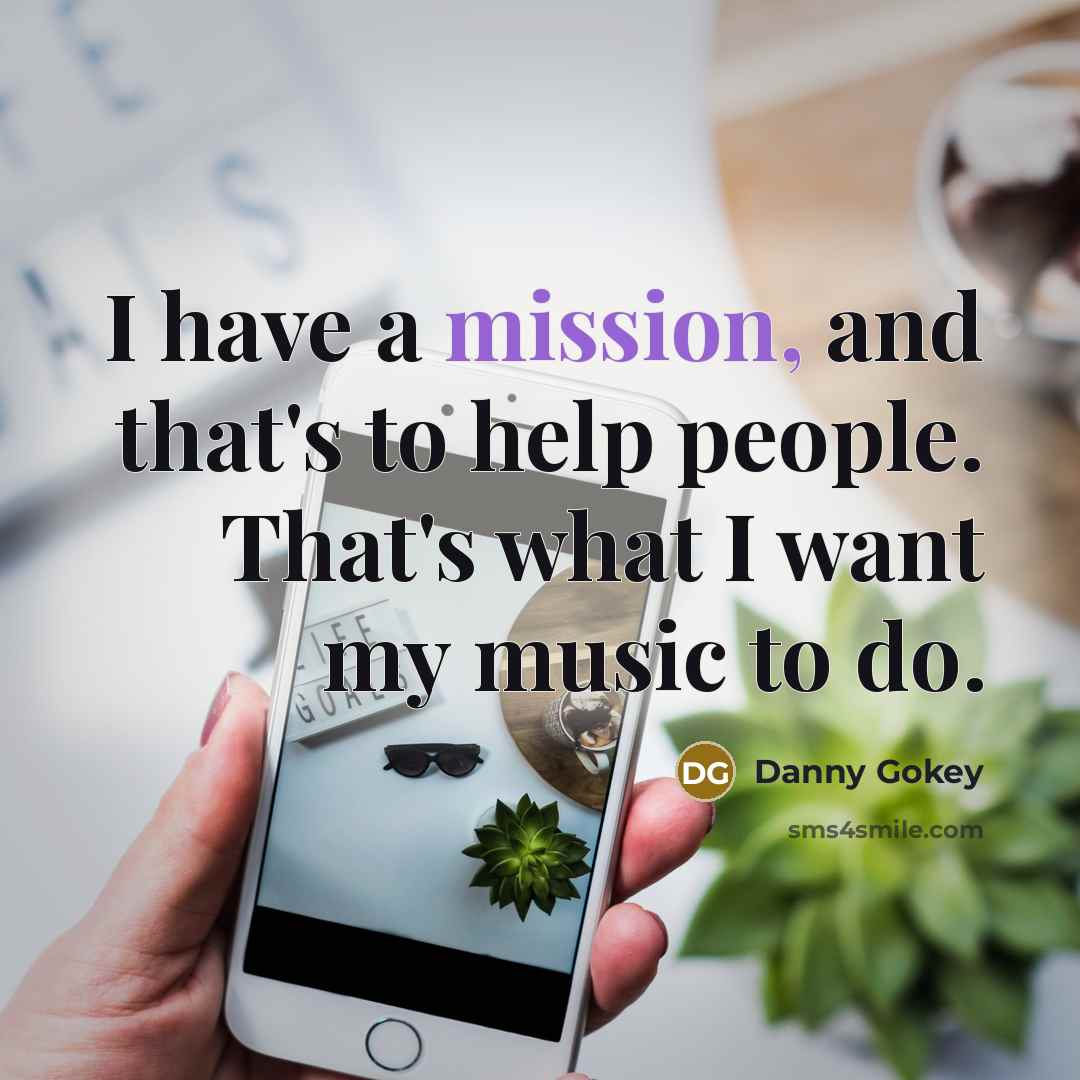 “I have a mission, and that's to help people. That's what I want my music to do.” quote by Danny Gokey