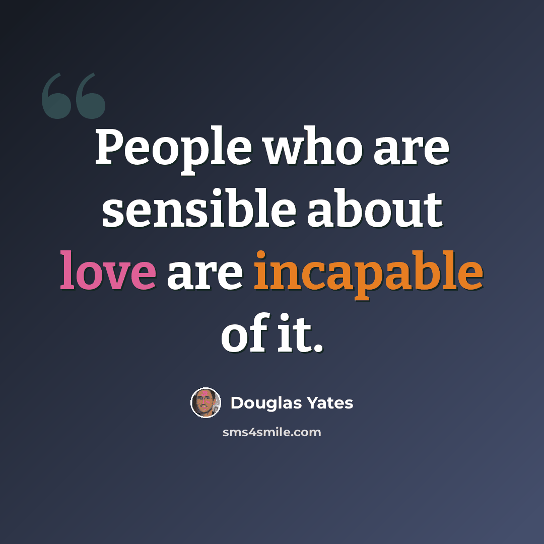 “People who are sensible about love are incapable of it.” quote by Douglas Yates