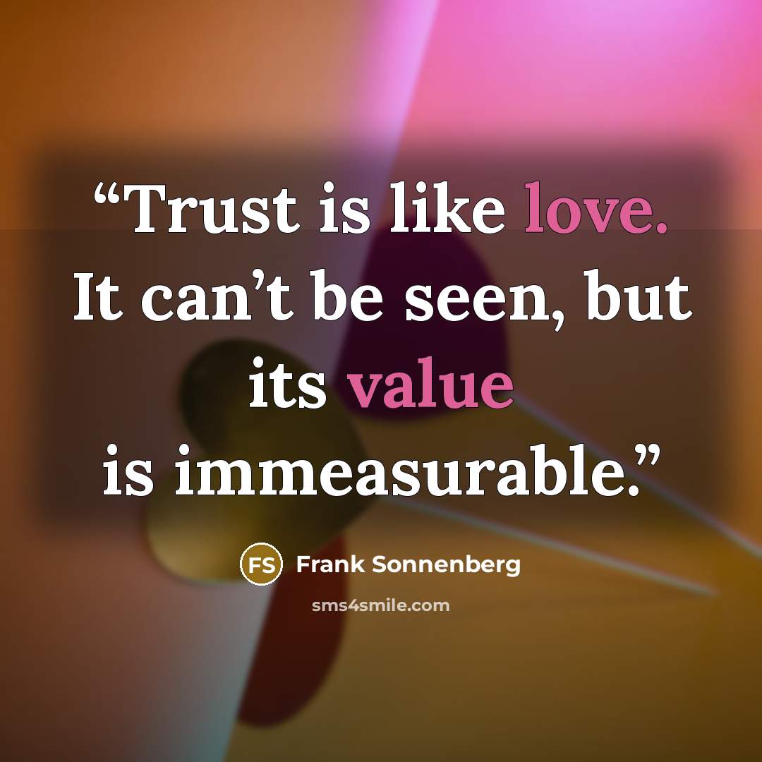 “Trust is like love. It can’t be seen, but its value is immeasurable.” quote by Frank Sonnenberg