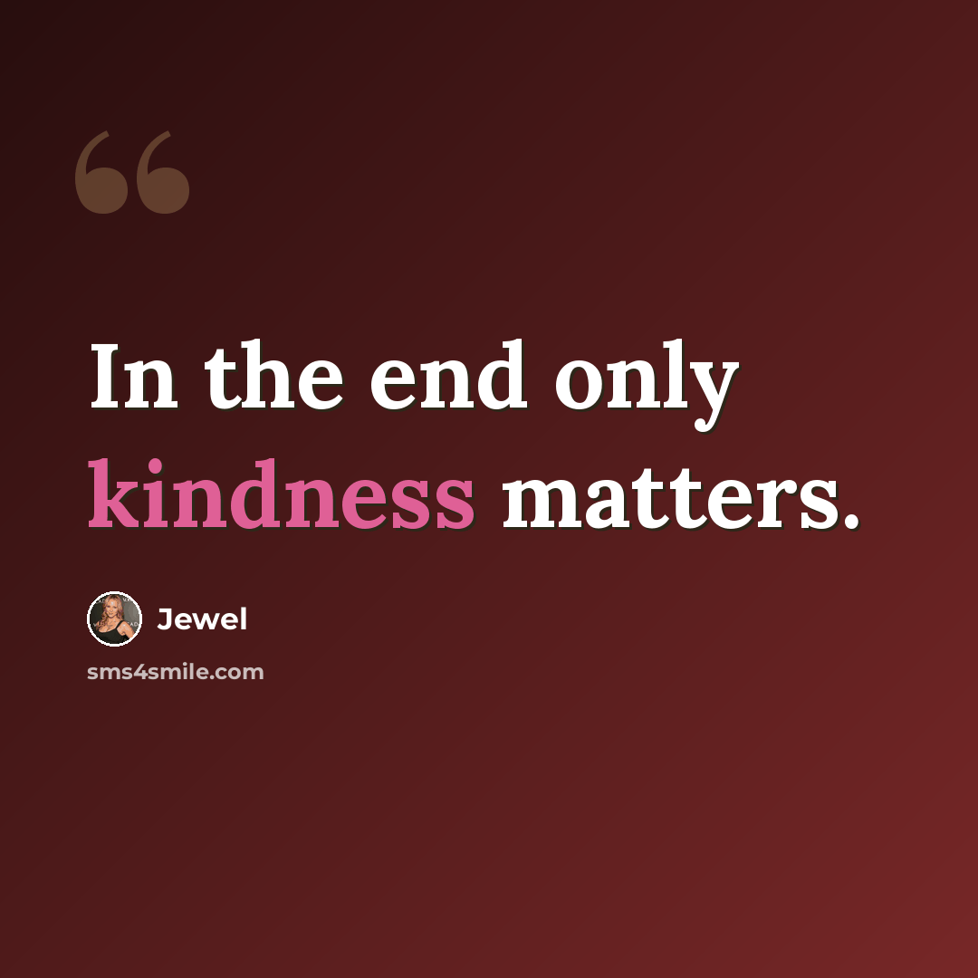 “In the end only kindness matters.” quote by Jewel