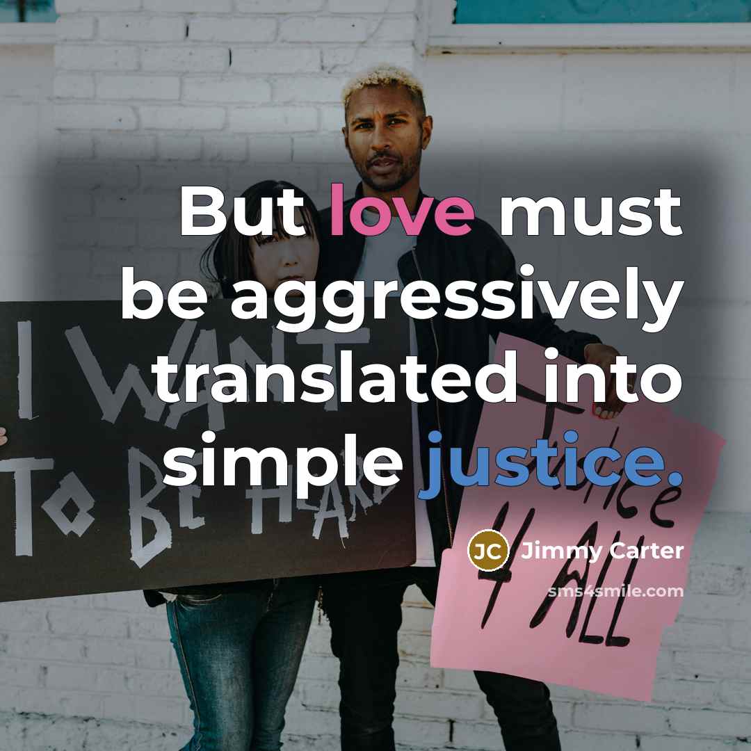 “But love must be aggressively translated into simple justice.” quote by Jimmy Carter