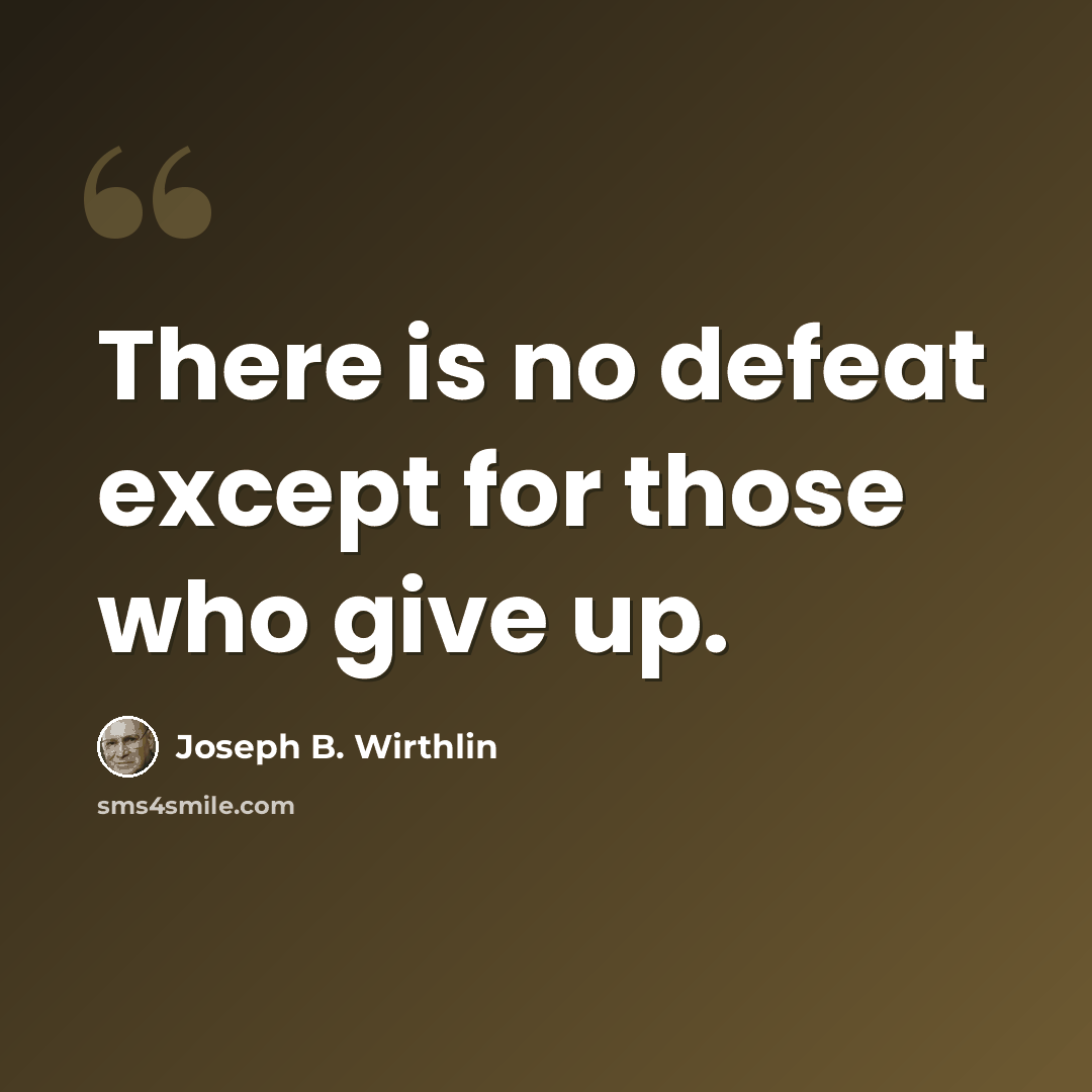 “There is no defeat except for those who give up.” quote by Joseph B. Wirthlin