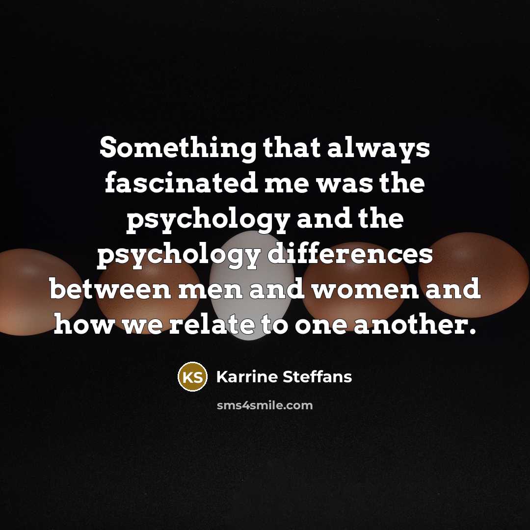 “Something that always fascinated me was the psychology and the psychology differences between men and women and how we relate to one another.” quote by Karrine Steffans