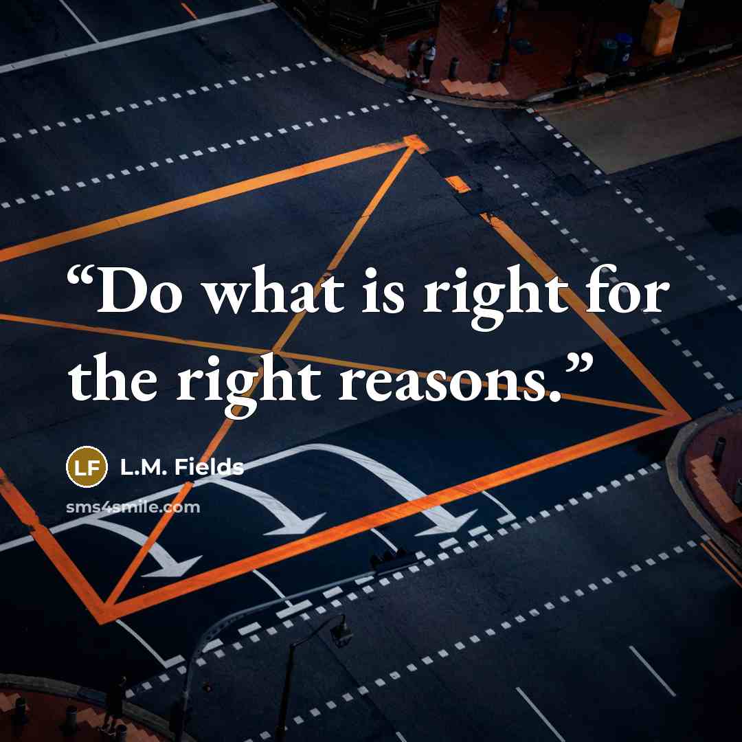 “Do what is right for the right reasons.” quote by L.M. Fields