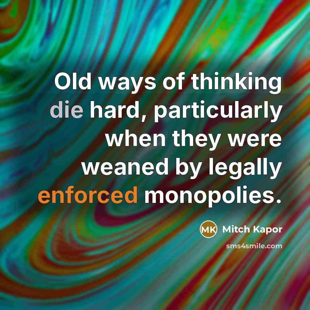 “Old ways of thinking die hard, particularly when they were weaned by legally enforced monopolies.” quote by Mitch Kapor