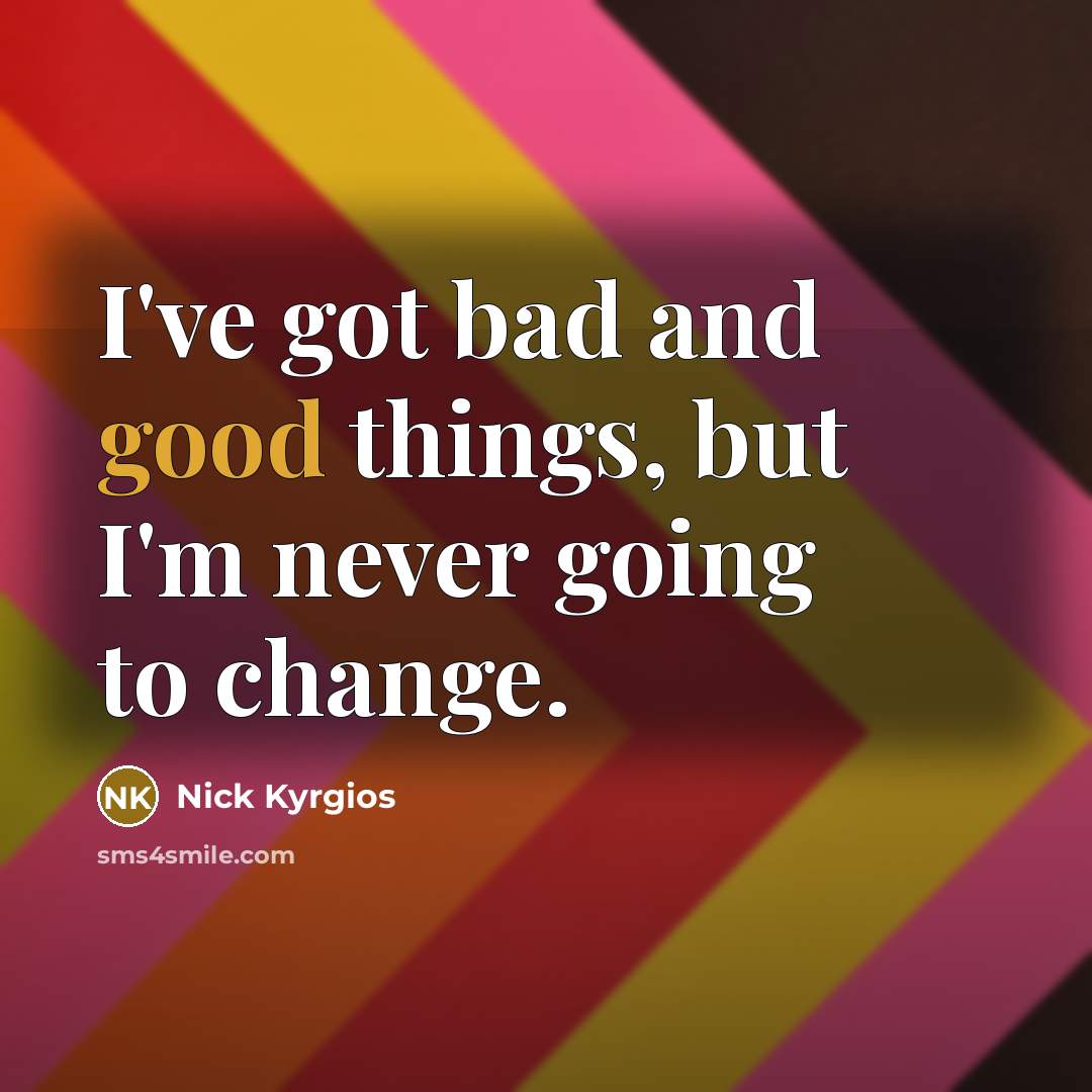 “I've got bad and good things, but I'm never going to change.” quote by Nick Kyrgios
