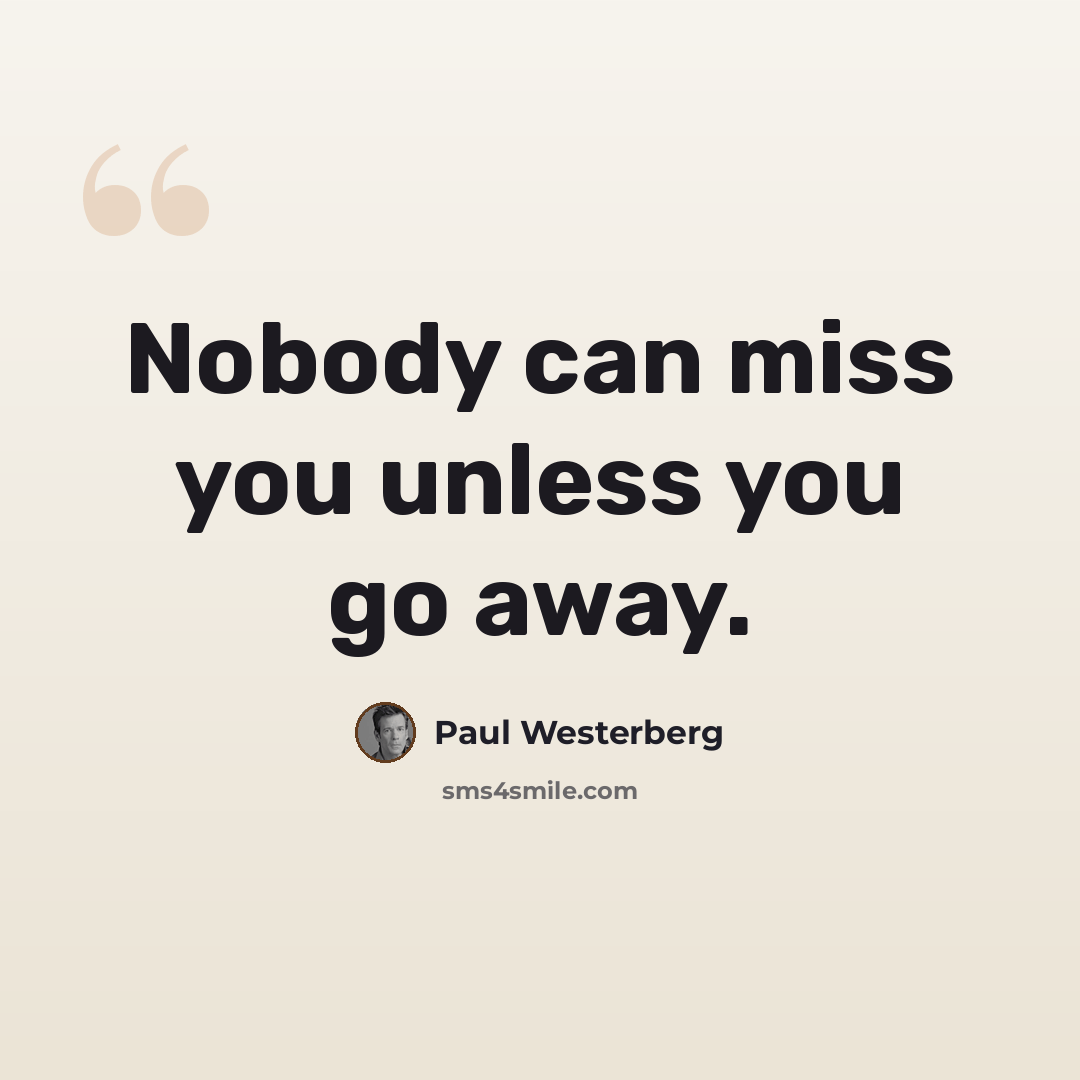 “Nobody can miss you unless you go away.” quote by Paul Westerberg