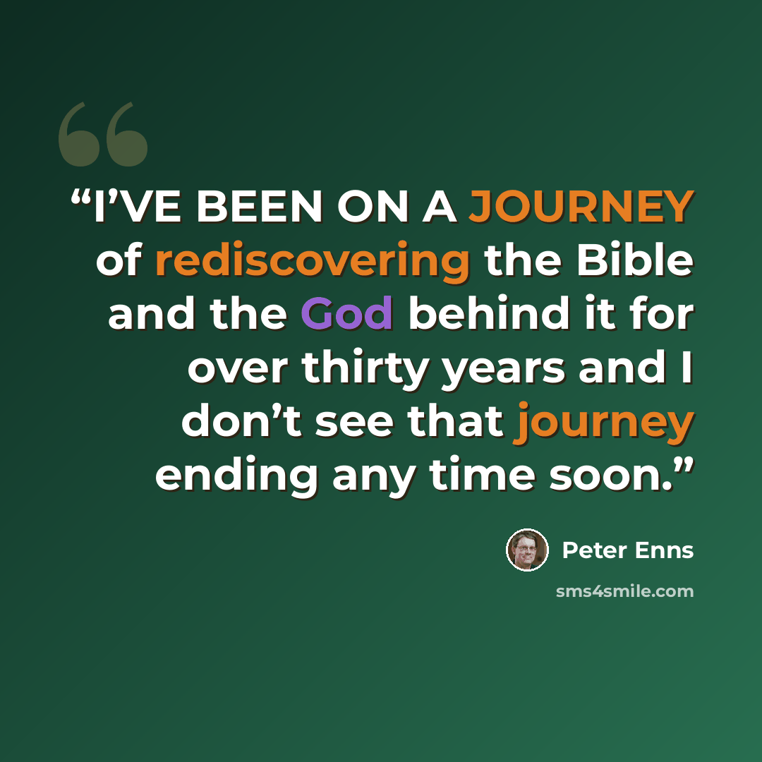 “I’VE BEEN ON A JOURNEY of rediscovering the Bible and the God behind it for over thirty years and I don’t see that journey ending any time soon.” quote by Peter Enns