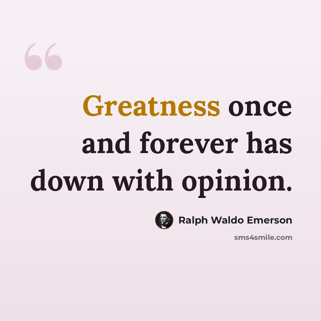 “Greatness once and forever has down with opinion.” quote by Ralph Waldo Emerson