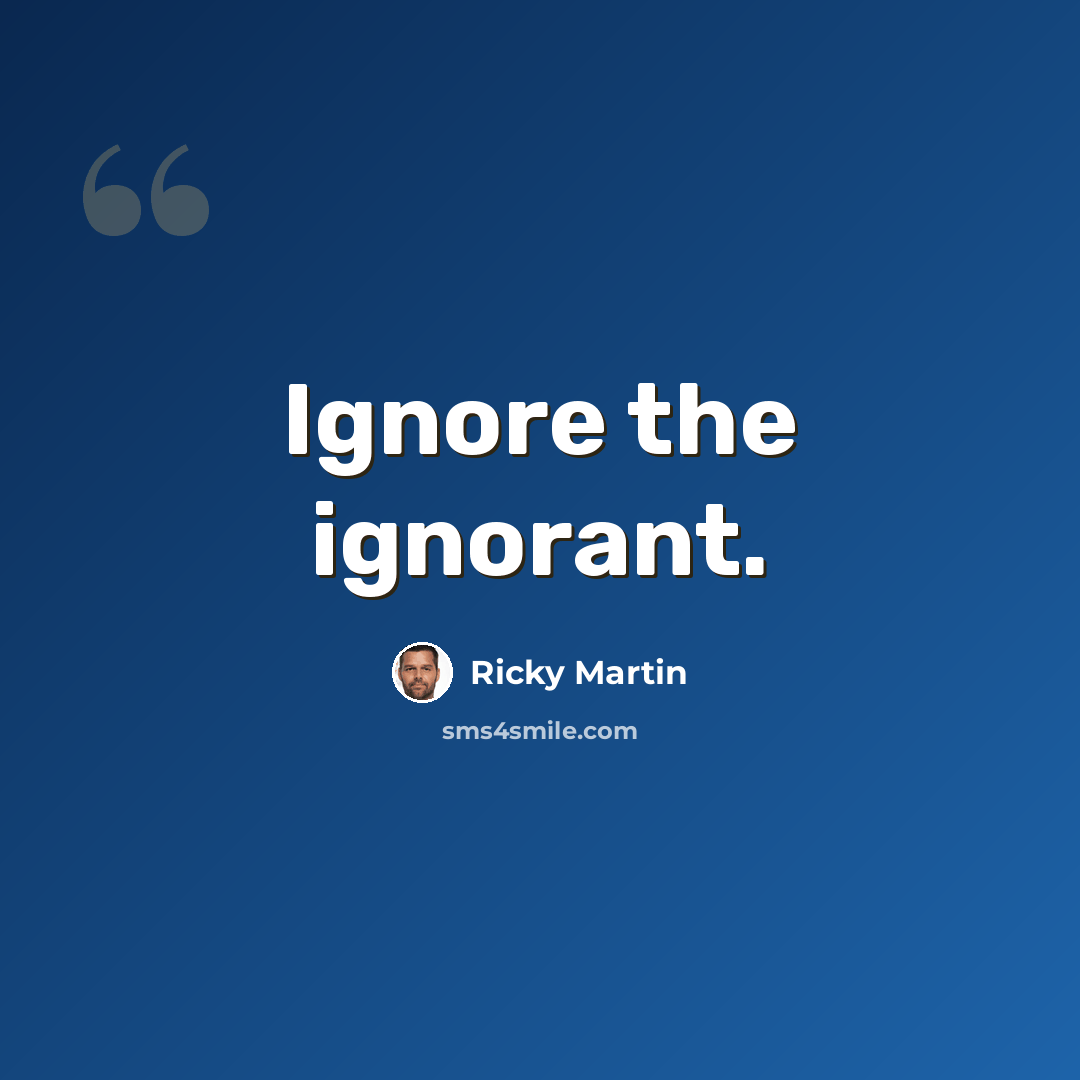 “Ignore the ignorant.” quote by Ricky Martin
