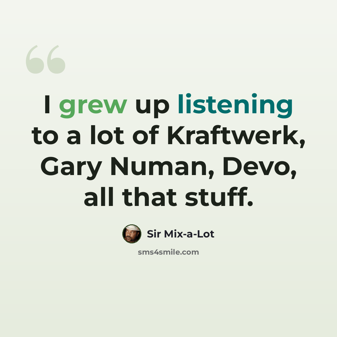 “I grew up listening to a lot of Kraftwerk, Gary Numan, Devo, all that stuff.” quote by Sir Mix-a-Lot