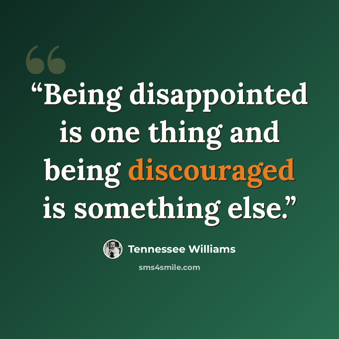 “Being disappointed is one thing and being discouraged is something else.” quote by Tennessee Williams