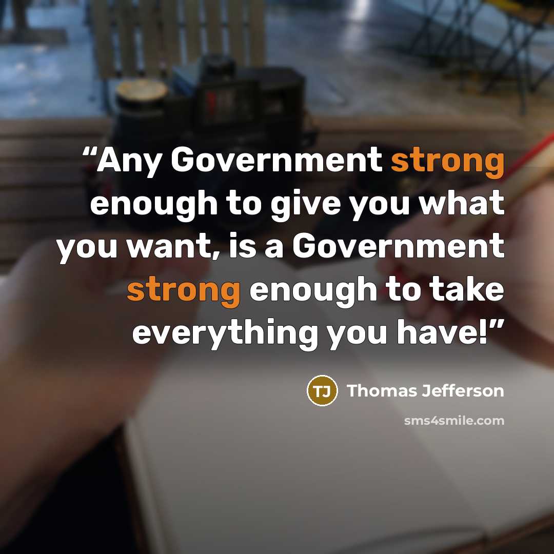 “Any Government strong enough to give you what you want, is a Government strong enough to take everything you have!” quote by Thomas Jefferson
