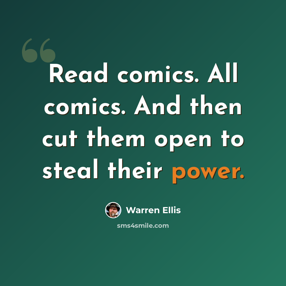 “Read comics. All comics. And then cut them open to steal their power.” quote by Warren Ellis