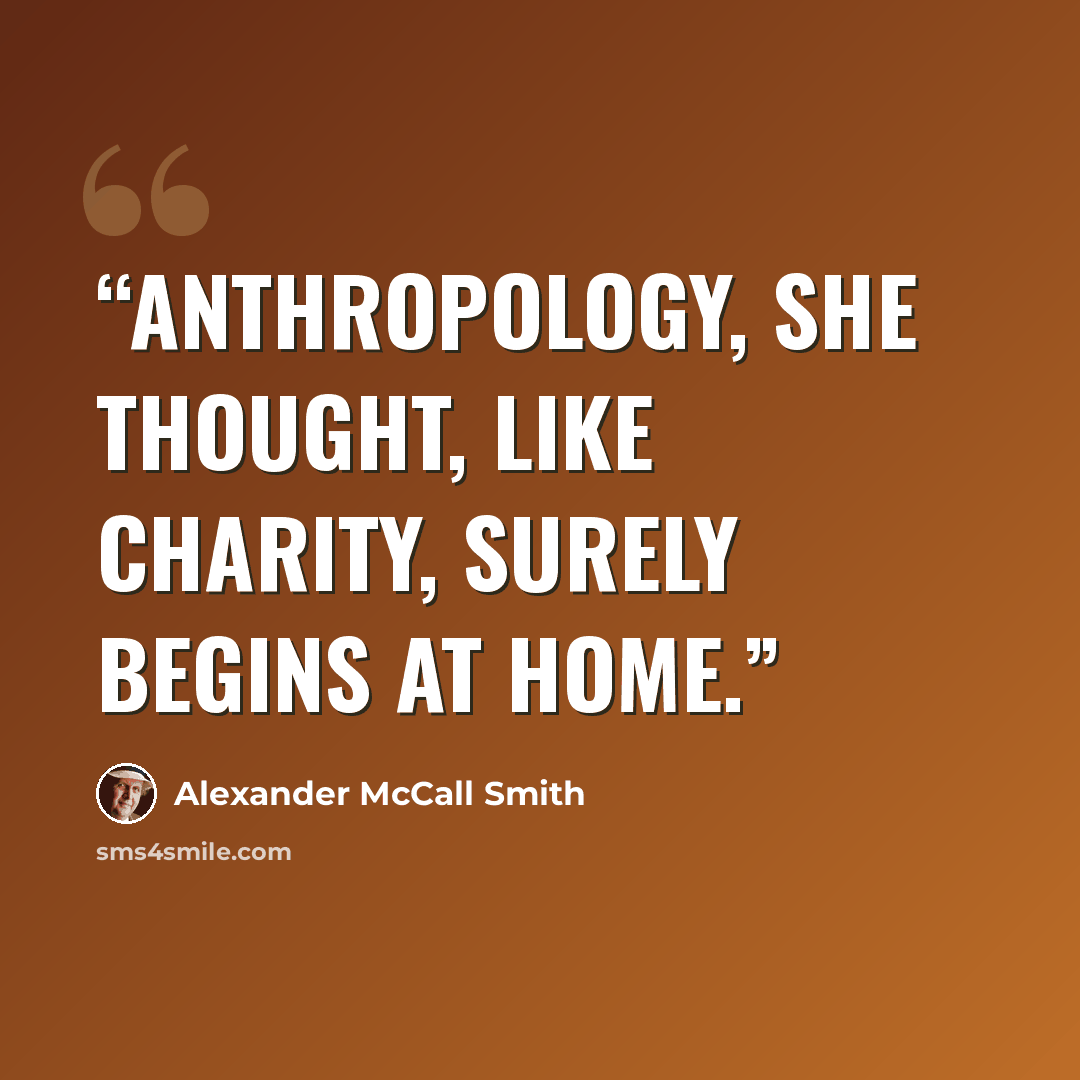 “Anthropology, she thought, like charity, surely begins at home.” quote by Alexander McCall Smith