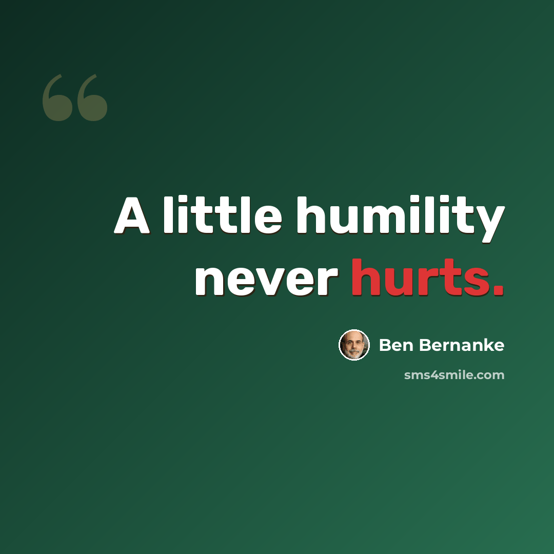 “A little humility never hurts.” quote by Ben Bernanke