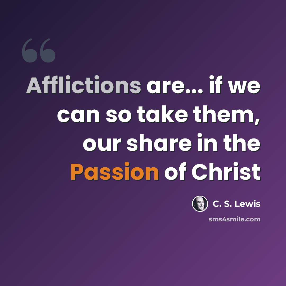 “Afflictions are... if we can so take them, our share in the Passion of Christ” quote by C. S. Lewis