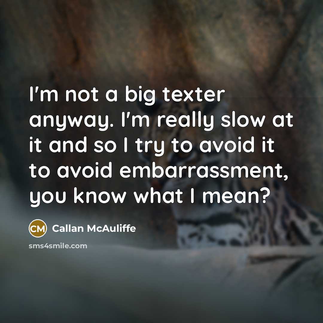 “I'm not a big texter anyway. I'm really slow at it and so I try to avoid it to avoid embarrassment, you know what I mean?” quote by Callan McAuliffe