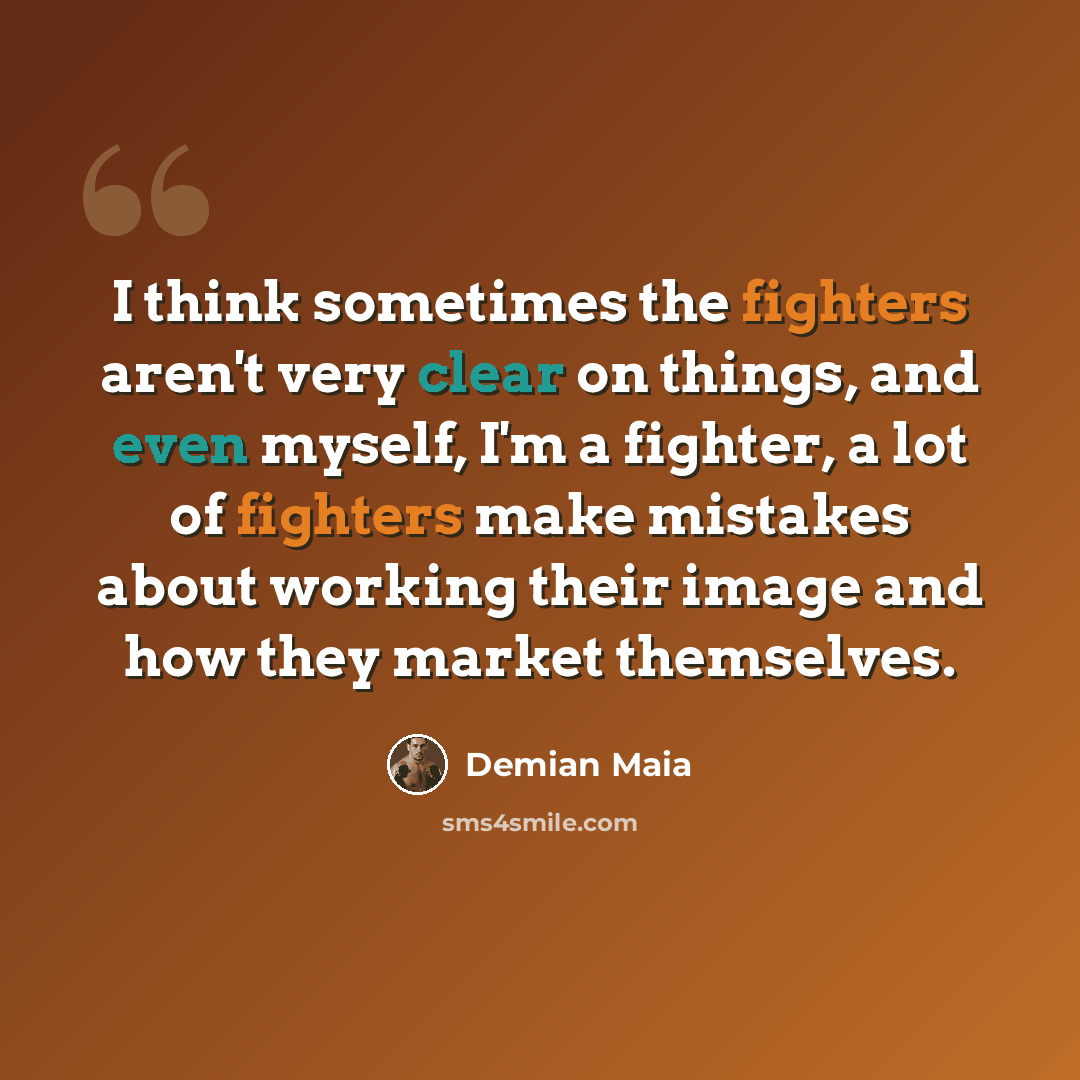 “I think sometimes the fighters aren't very clear on things, and even myself, I'm a fighter, a lot of fighters make mistakes about working their image and how they market themselves.” quote by Demian Maia