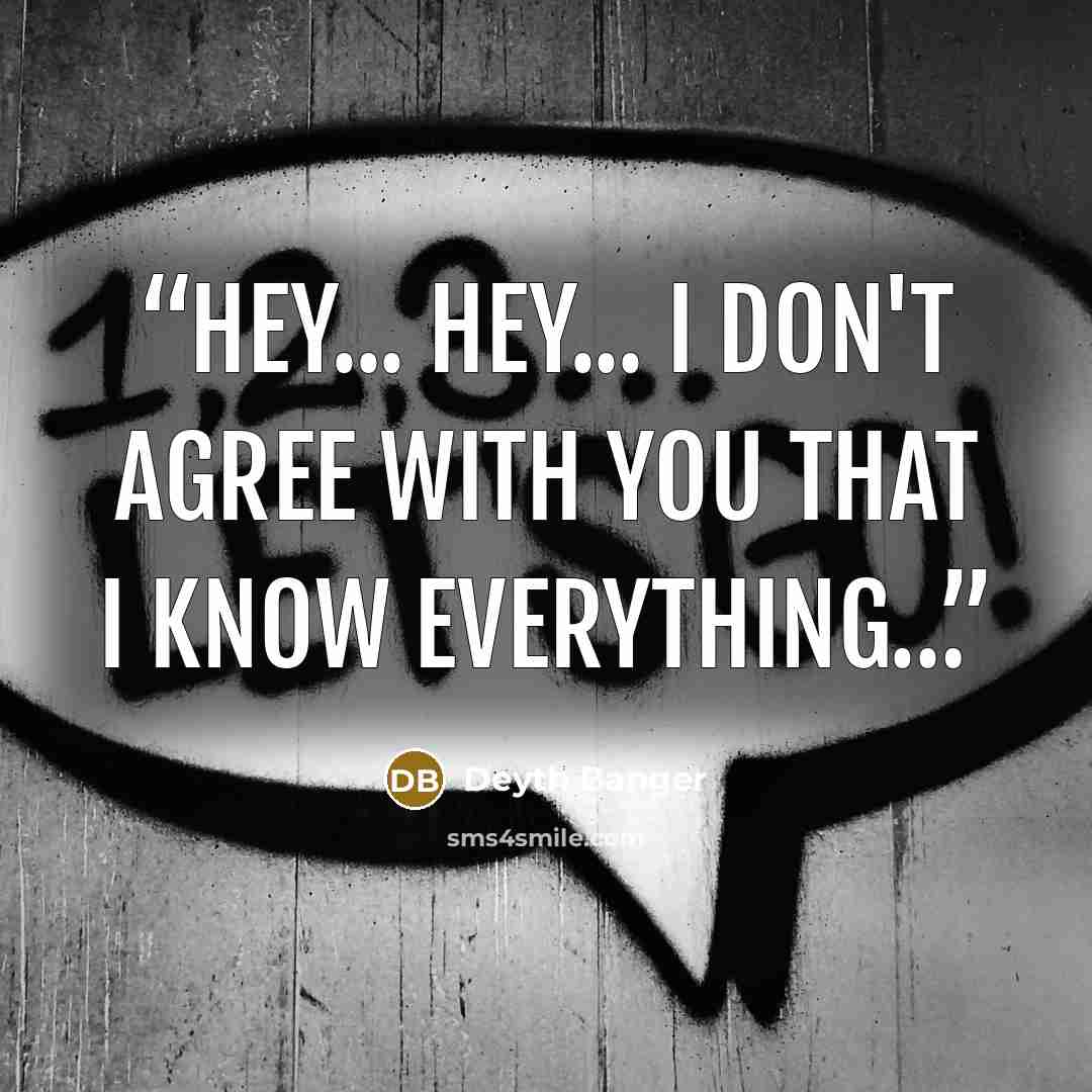 “Hey... hey... I don't agree with you that I know everything…” quote by Deyth Banger