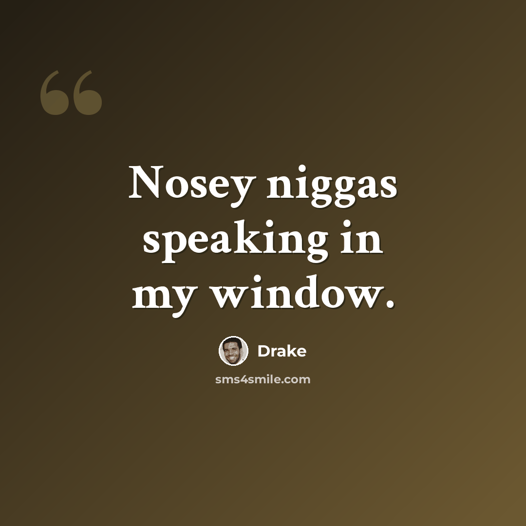 “Nosey niggas speaking in my window.” quote by Drake