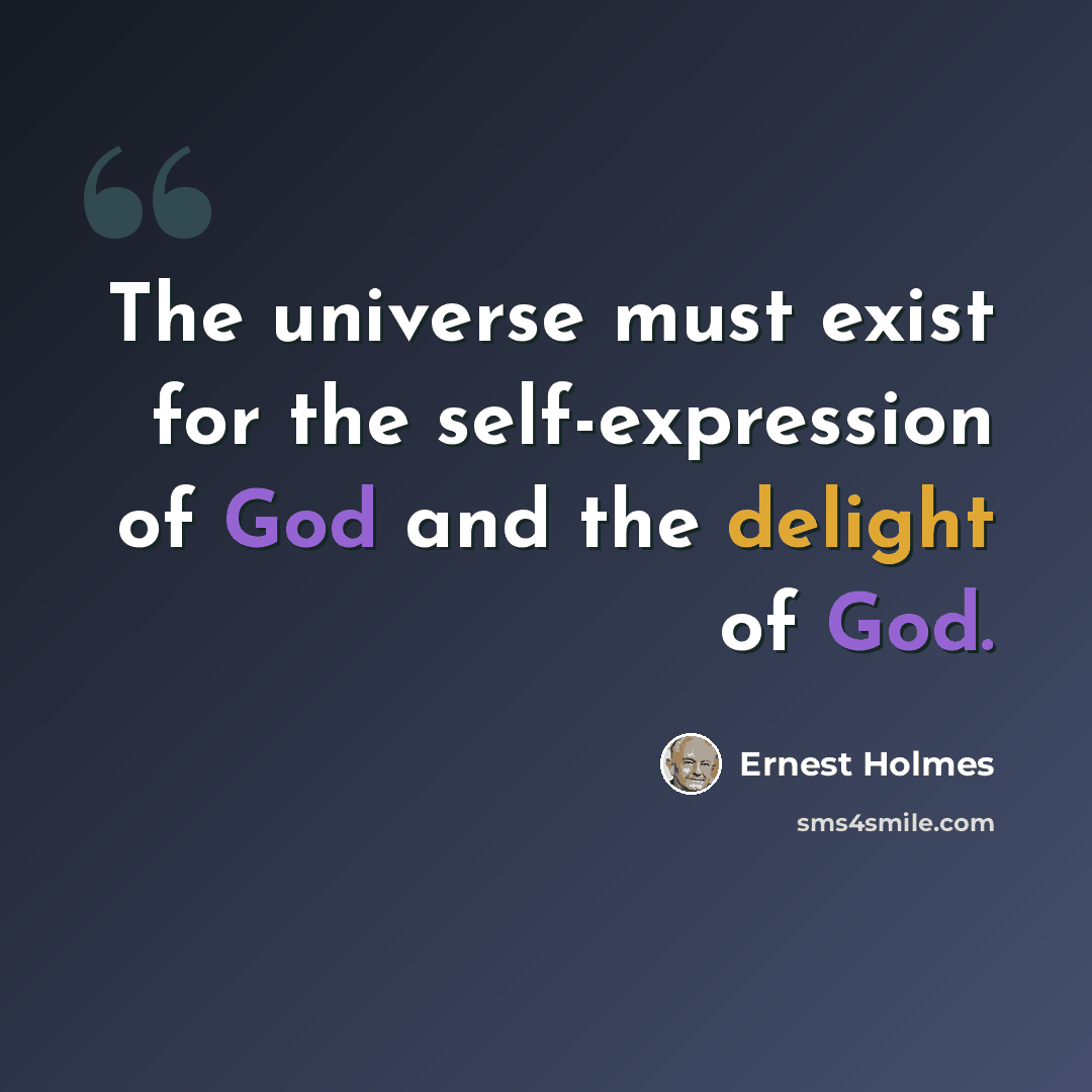 “The universe must exist for the self-expression of God and the delight of God.” quote by Ernest Holmes