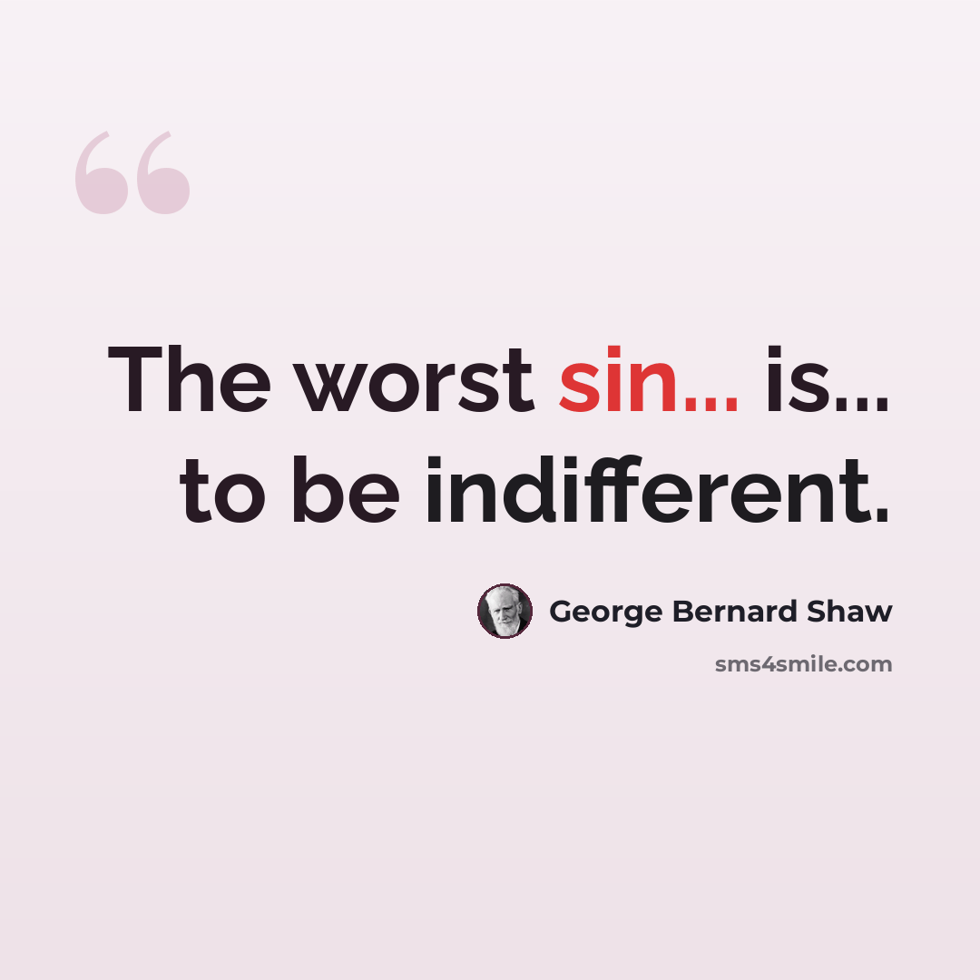 “The worst sin... is... to be indifferent.” quote by George Bernard Shaw