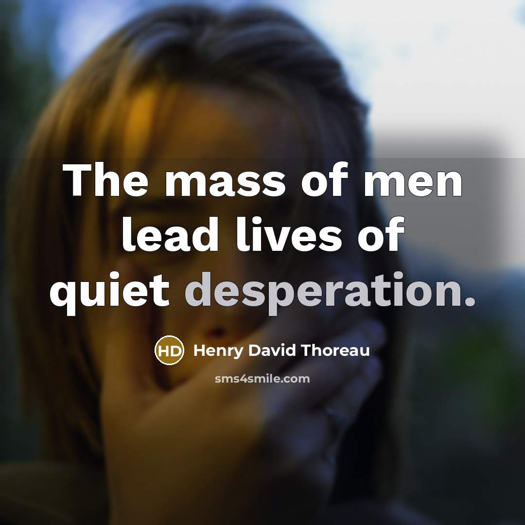 “The mass of men lead lives of quiet desperation.” quote by Henry David Thoreau