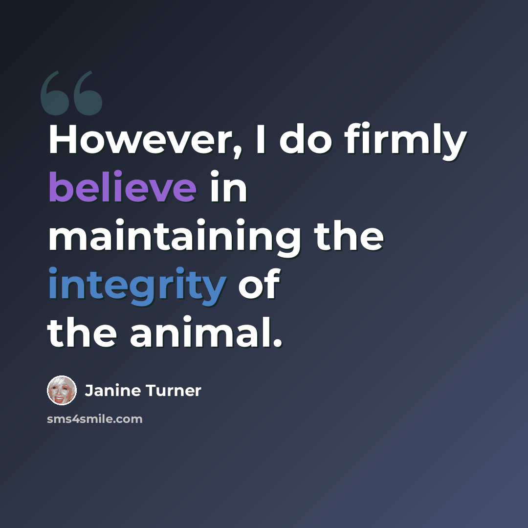 “However, I do firmly believe in maintaining the integrity of the animal.” quote by Janine Turner