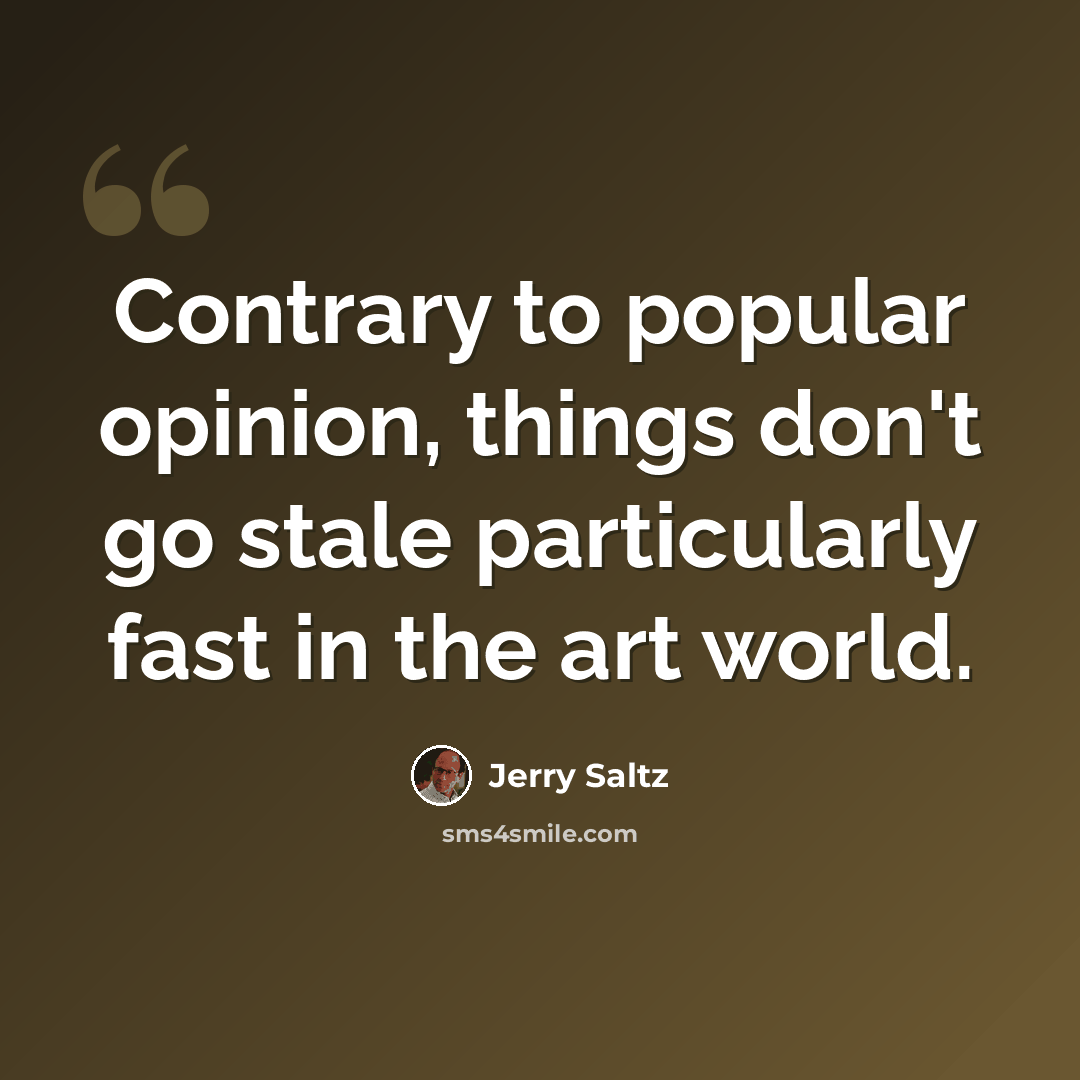 “Contrary to popular opinion, things don't go stale particularly fast in the art world.” quote by Jerry Saltz