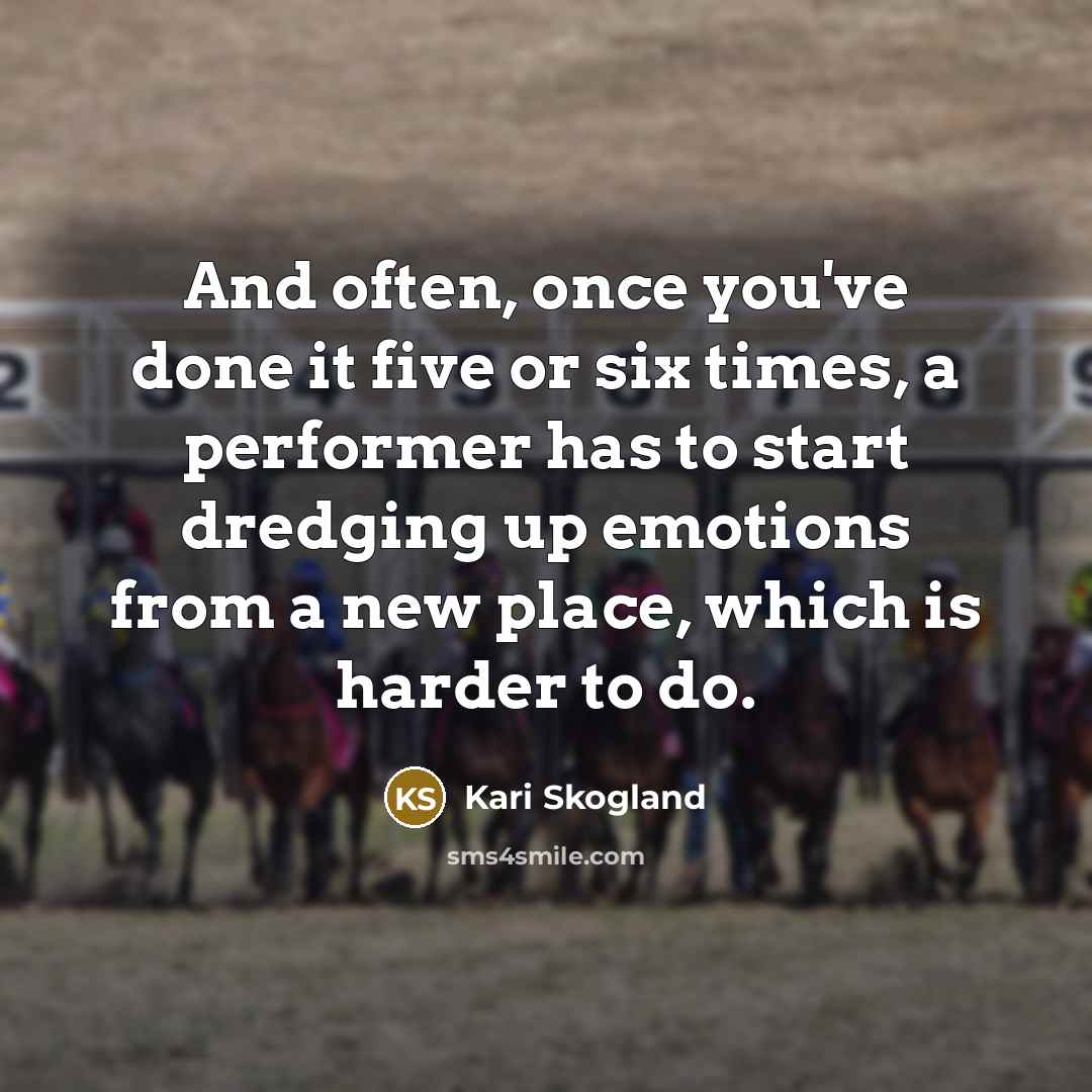 “And often, once you've done it five or six times, a performer has to start dredging up emotions from a new place, which is harder to do.” quote by Kari Skogland