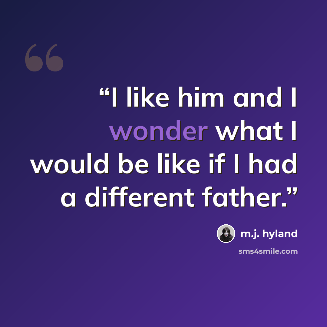 “I like him and I wonder what I would be like if I had a different father.” quote by m.j. hyland