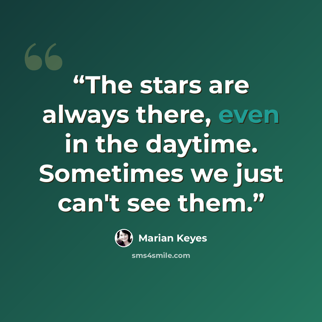 “The stars are always there, even in the daytime. Sometimes we just can't see them.” quote by Marian Keyes