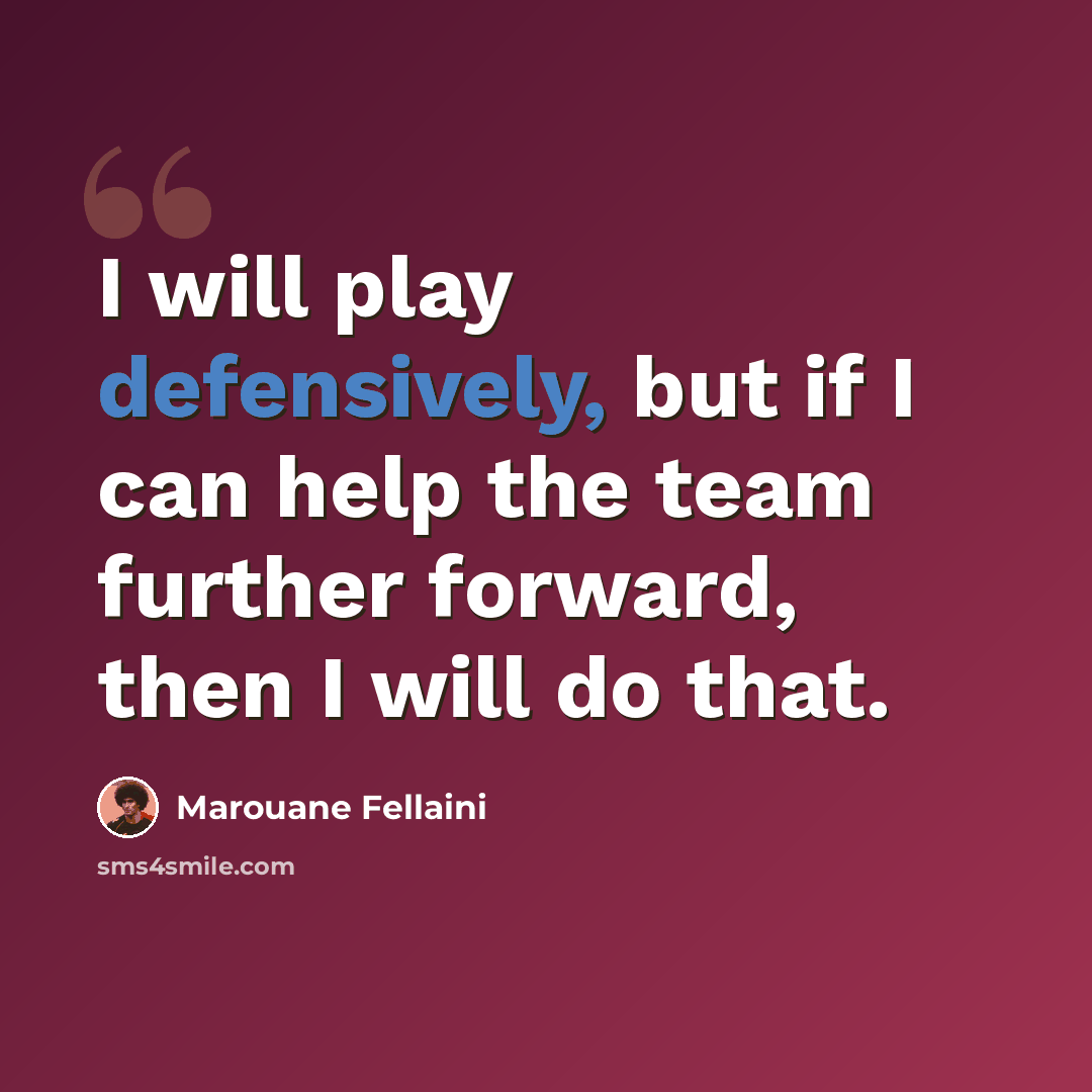 “I will play defensively, but if I can help the team further forward, then I will do that.” quote by Marouane Fellaini
