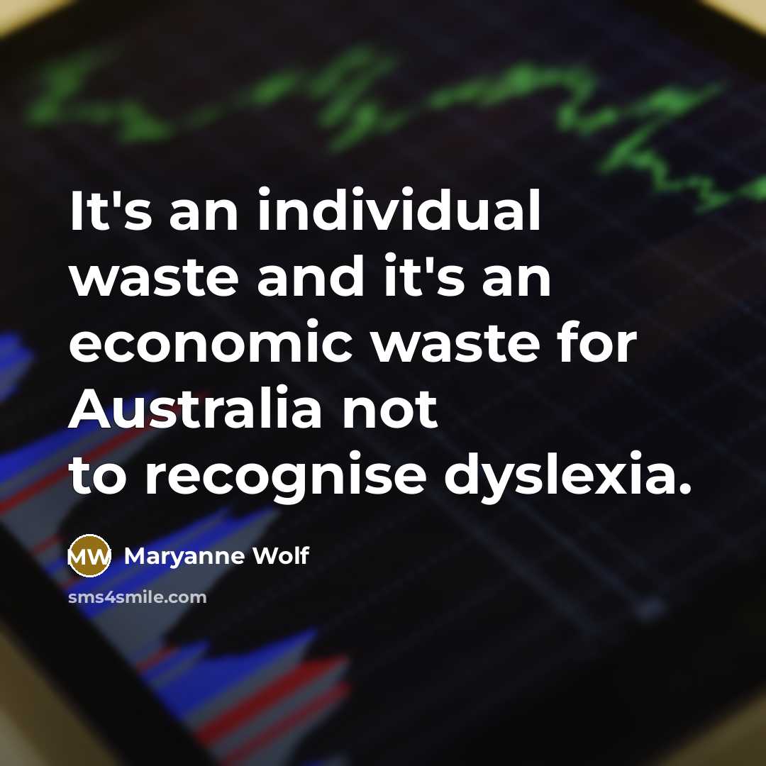 “It's an individual waste and it's an economic waste for Australia not to recognise dyslexia.” quote by Maryanne Wolf
