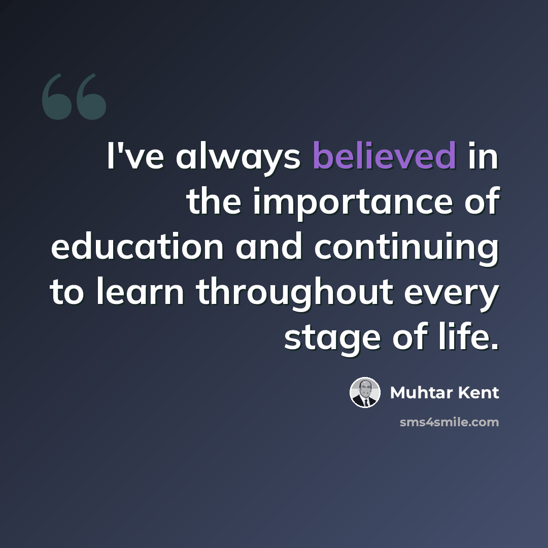“I've always believed in the importance of education and continuing to learn throughout every stage of life.” quote by Muhtar Kent