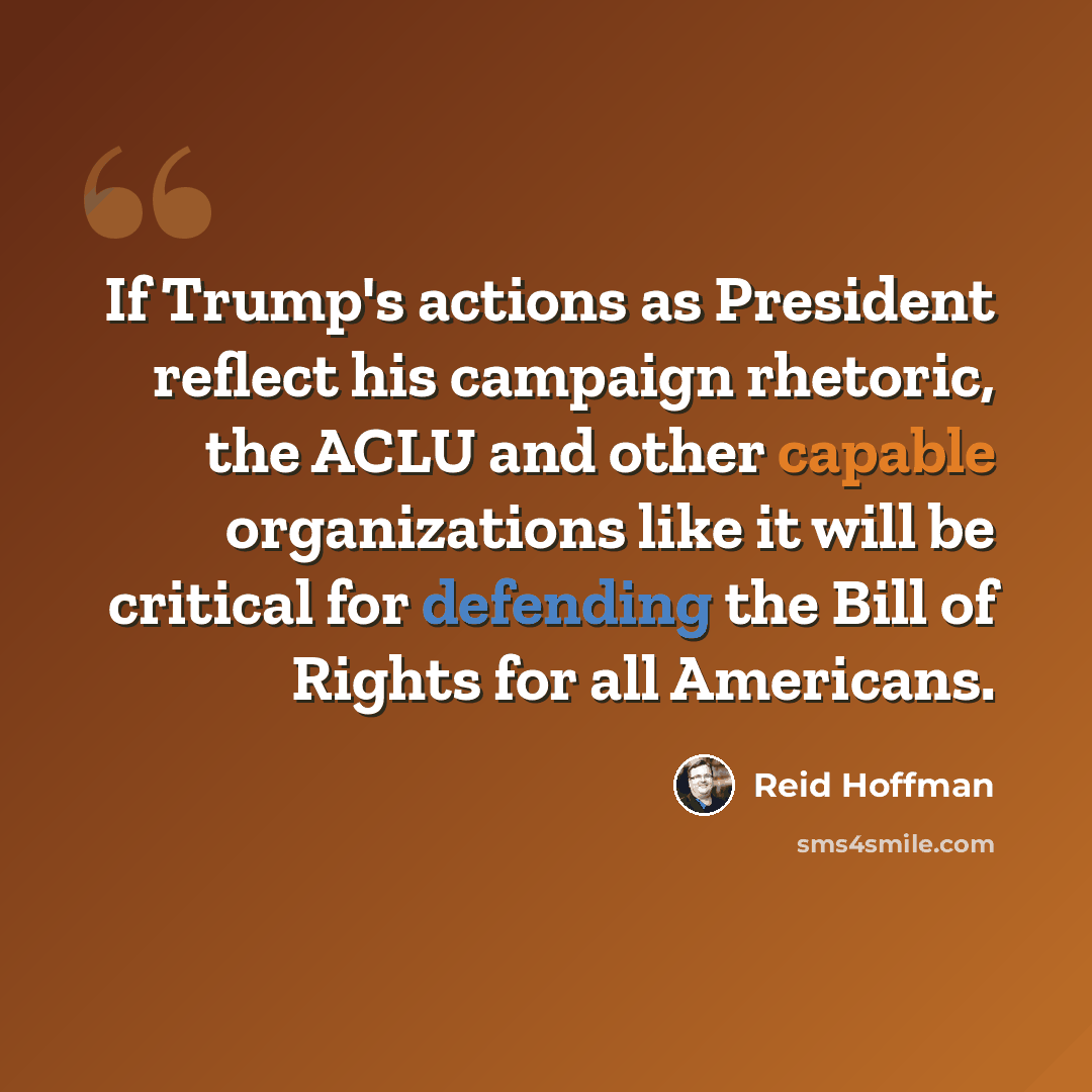 “If Trump's actions as President reflect his campaign rhetoric, the ACLU and other capable organizations like it will be critical for defending the Bill of Rights for all Americans.” quote by Reid Hoffman