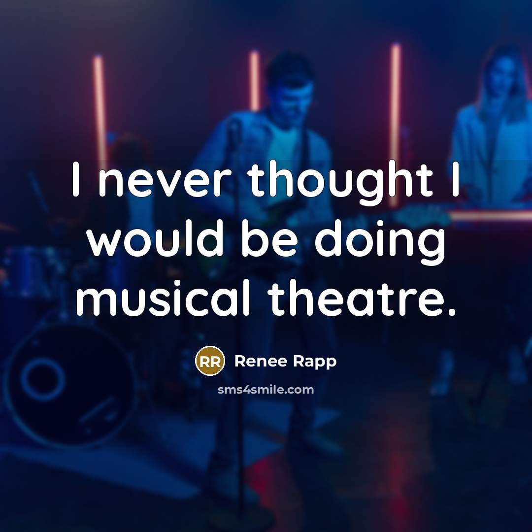“I never thought I would be doing musical theatre.” quote by Renee Rapp