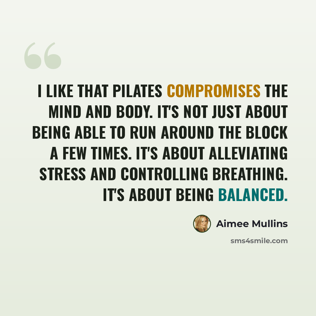 “I like that Pilates compromises the mind and body. It's not just about being able to run around the block a few times. It's about alleviating stress and controlling breathing. It's about being balanced.” quote by Aimee Mullins