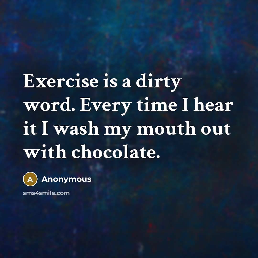 “Exercise is a dirty word. Every time I hear it I wash my mouth out with chocolate.” quote by Anonymous