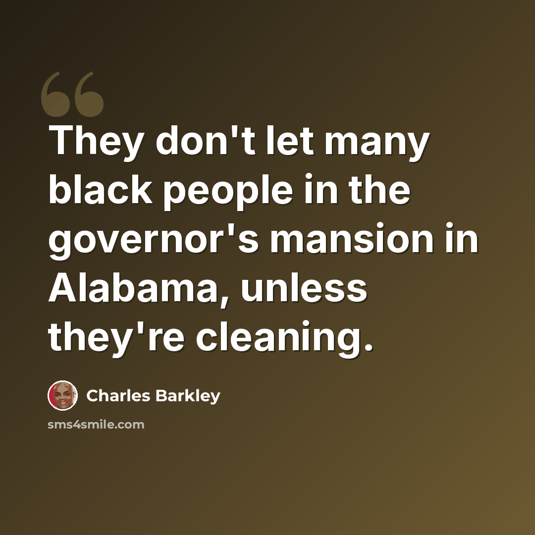 “They don't let many black people in the governor's mansion in Alabama, unless they're cleaning.” quote by Charles Barkley