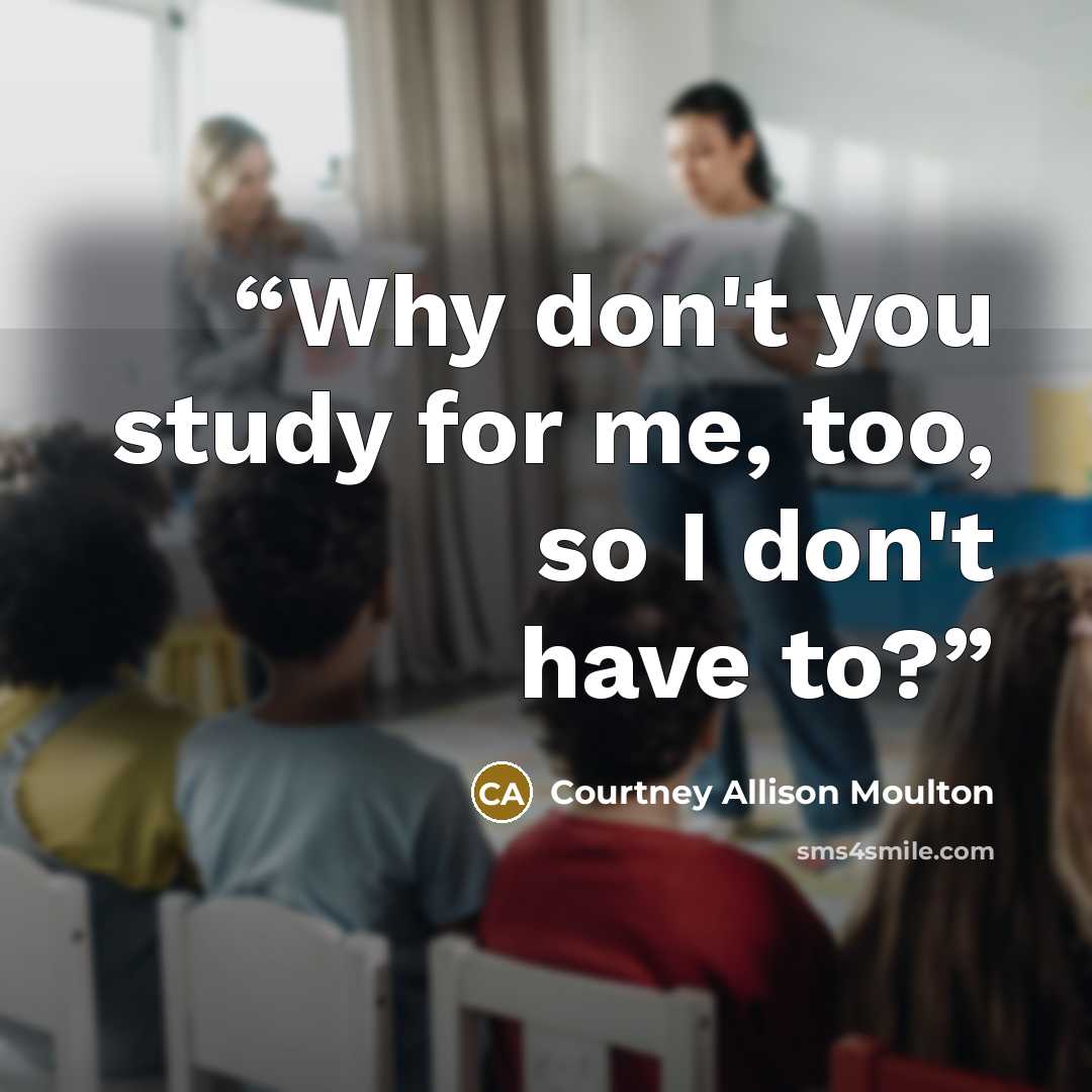 “Why don't you study for me, too, so I don't have to?” quote by Courtney Allison Moulton
