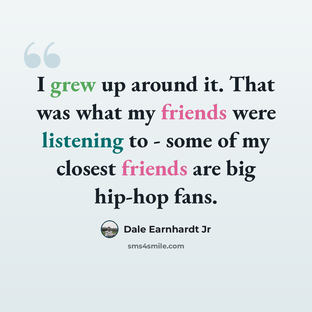 “I grew up around it. That was what my friends were listening to - some of my closest friends are big hip-hop fans.” quote by Dale Earnhardt Jr