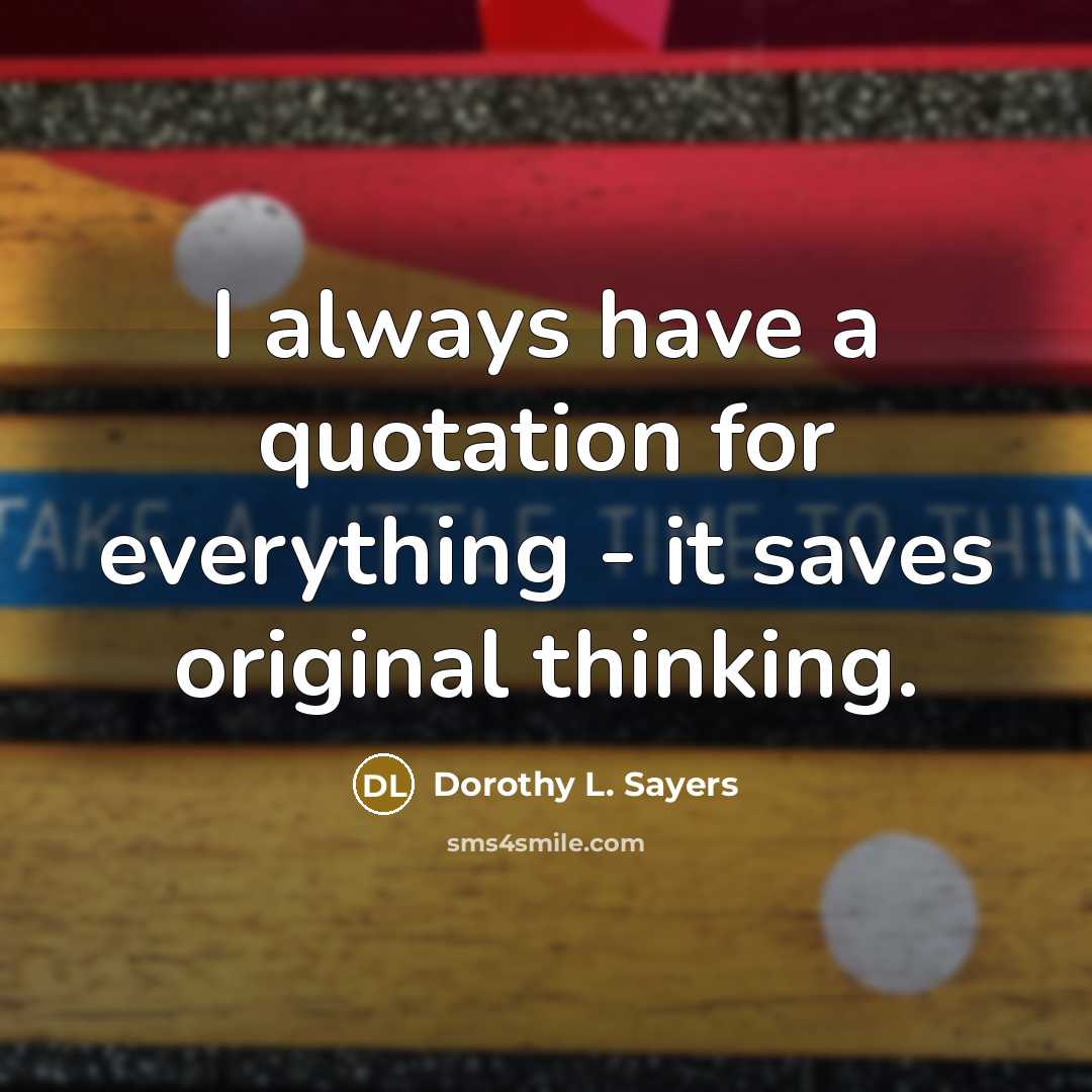 “I always have a quotation for everything - it saves original thinking.” quote by Dorothy L. Sayers
