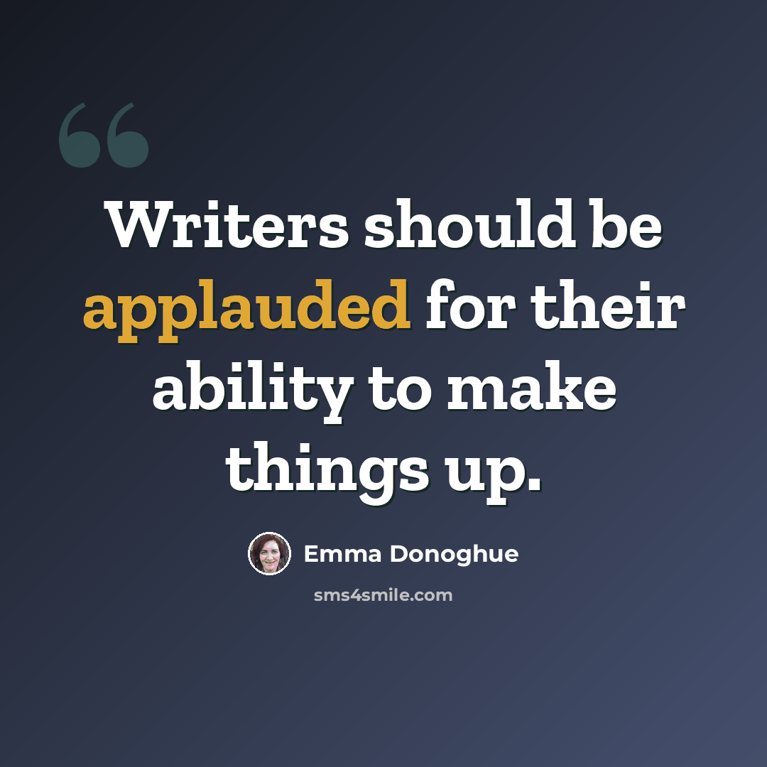 “Writers should be applauded for their ability to make things up.” quote by Emma Donoghue
