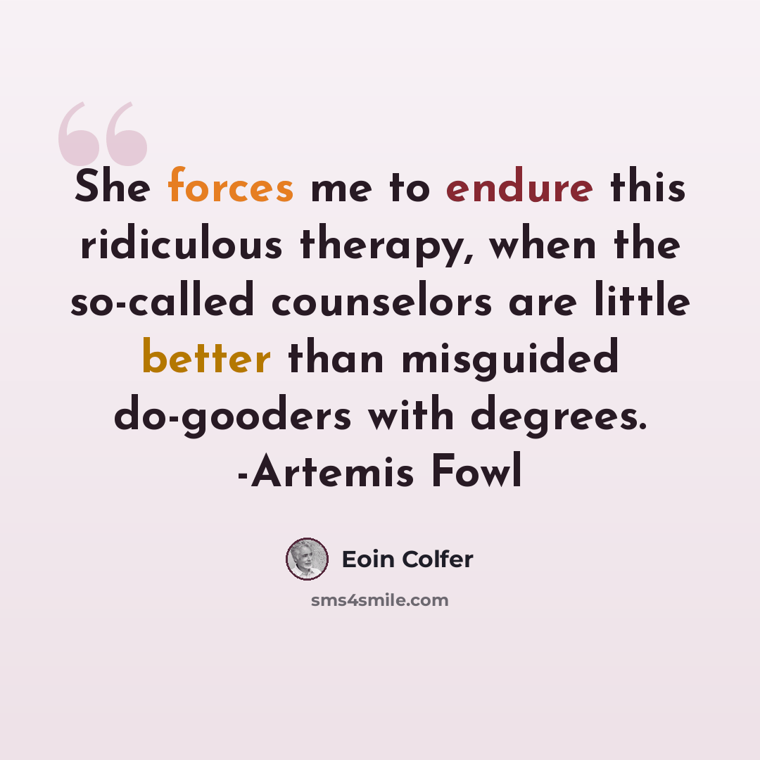 “She forces me to endure this ridiculous therapy, when the so-called counselors are little better than misguided do-gooders with degrees. -Artemis Fowl” quote by Eoin Colfer