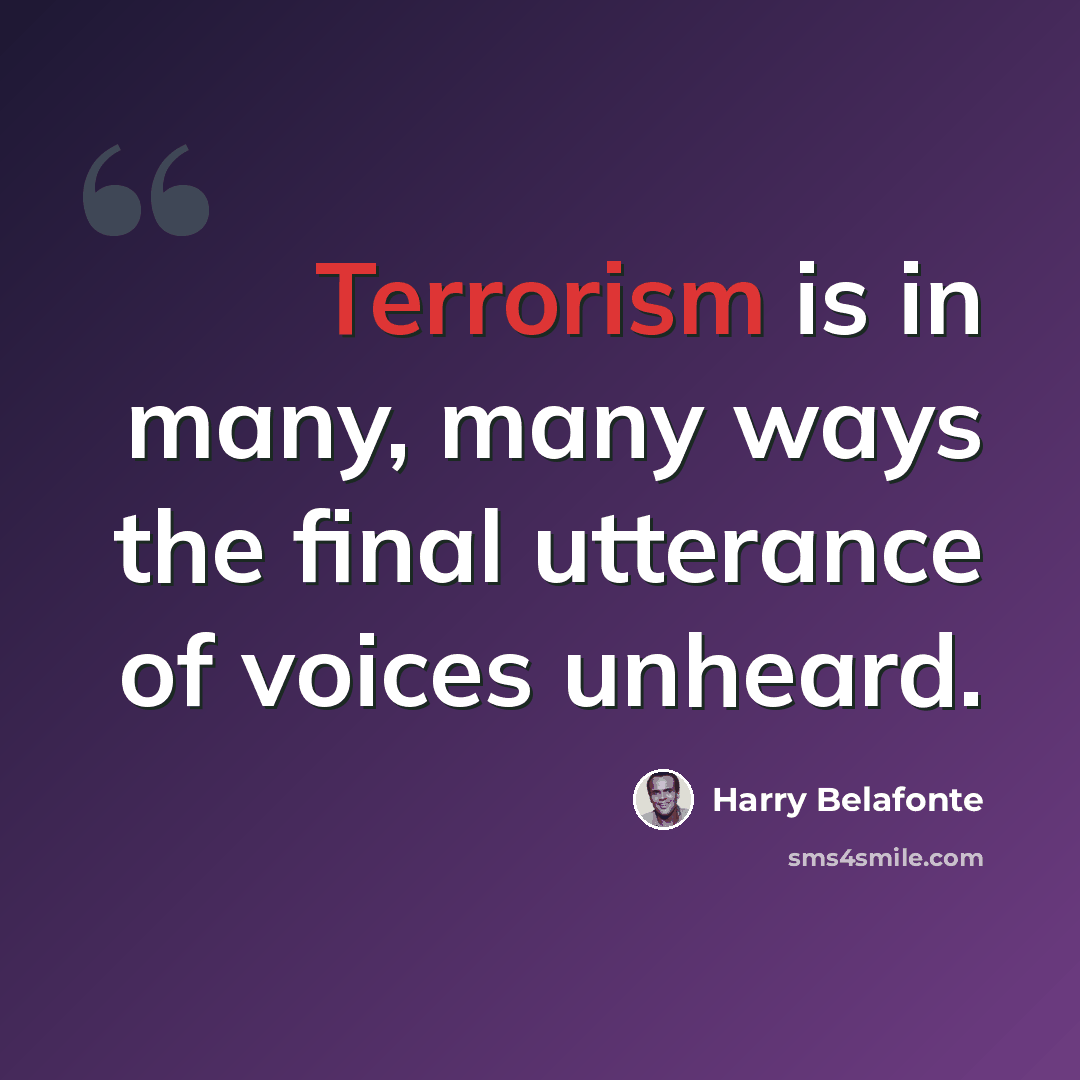 “Terrorism is in many, many ways the final utterance of voices unheard.” quote by Harry Belafonte