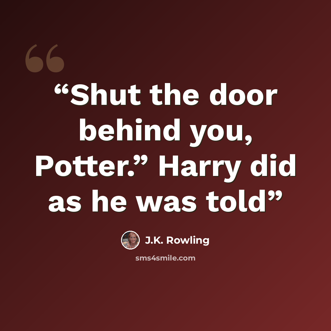 “Shut the door behind you, Potter.” Harry did as he was told” quote by J.K. Rowling