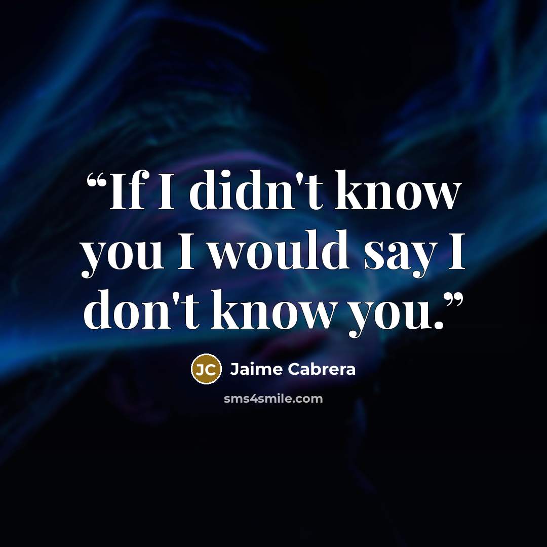 “If I didn't know you I would say I don't know you.” quote by Jaime Cabrera