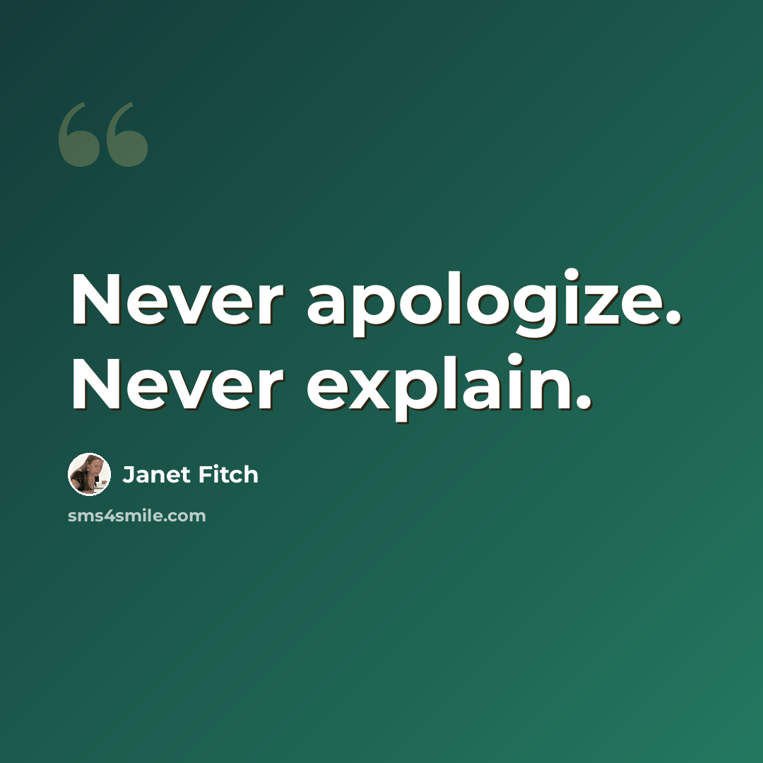 “Never apologize. Never explain.” quote by Janet Fitch